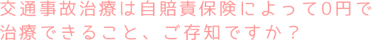 交通事故治療は自賠責保険によって0円で治療できること、ご存知ですか？